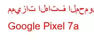 مميزات الهاتف المحمول Google Pixel 7a