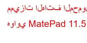 مميزات الهاتف المحمول هواوي MatePad 11.5