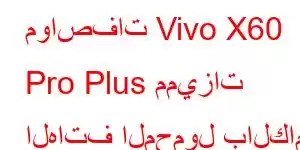 مواصفات Vivo X60 Pro Plus مميزات الهاتف المحمول بالكامل