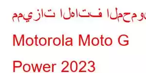 مميزات الهاتف المحمول Motorola Moto G Power 2023