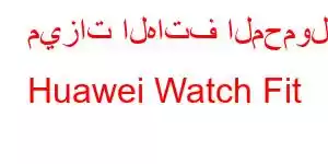 ميزات الهاتف المحمول Huawei Watch Fit