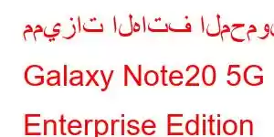 مميزات الهاتف المحمول Galaxy Note20 5G Enterprise Edition