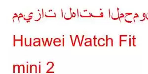 مميزات الهاتف المحمول Huawei Watch Fit mini 2