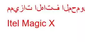 مميزات الهاتف المحمول Itel Magic X