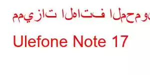 مميزات الهاتف المحمول Ulefone Note 17