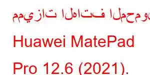 مميزات الهاتف المحمول Huawei MatePad Pro 12.6 (2021).