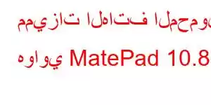 مميزات الهاتف المحمول هواوي MatePad 10.8