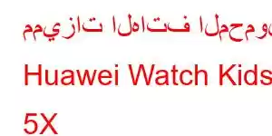 مميزات الهاتف المحمول Huawei Watch Kids 5X