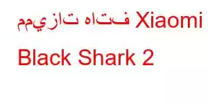 مميزات هاتف Xiaomi Black Shark 2