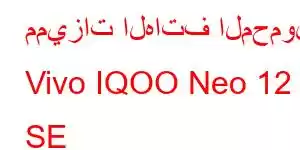 مميزات الهاتف المحمول Vivo IQOO Neo 12 SE