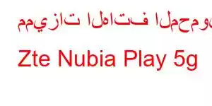 مميزات الهاتف المحمول Zte Nubia Play 5g