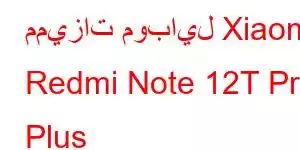 مميزات موبايل Xiaomi Redmi Note 12T Pro Plus