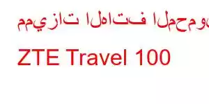 مميزات الهاتف المحمول ZTE Travel 100