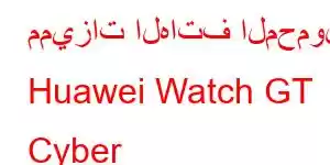 مميزات الهاتف المحمول Huawei Watch GT Cyber