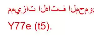 مميزات الهاتف المحمول Y77e (t5).