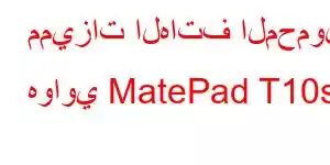 مميزات الهاتف المحمول هواوي MatePad T10s