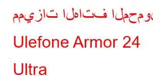 مميزات الهاتف المحمول Ulefone Armor 24 Ultra