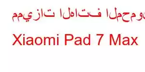 مميزات الهاتف المحمول Xiaomi Pad 7 Max