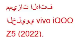 مميزات الهاتف الخليوي vivo iQOO Z5 (2022).