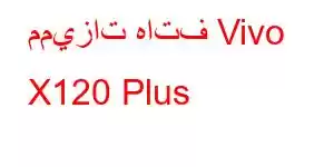 مميزات هاتف Vivo X120 Plus