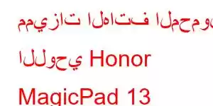 مميزات الهاتف المحمول اللوحي Honor MagicPad 13