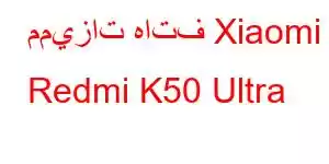 مميزات هاتف Xiaomi Redmi K50 Ultra