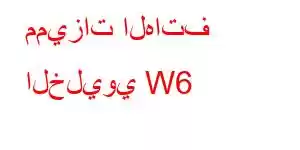 مميزات الهاتف الخليوي W6