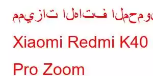 مميزات الهاتف المحمول Xiaomi Redmi K40 Pro Zoom