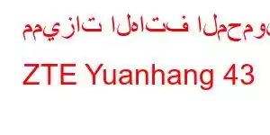 مميزات الهاتف المحمول ZTE Yuanhang 43