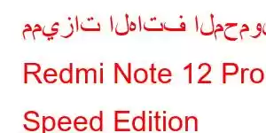 مميزات الهاتف المحمول Redmi Note 12 Pro Speed ​​Edition