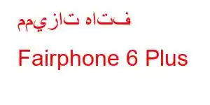 مميزات هاتف Fairphone 6 Plus