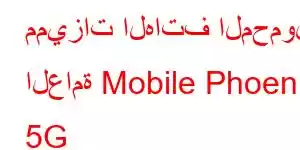 مميزات الهاتف المحمول العامة Mobile Phoenix 5G