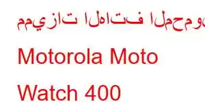 مميزات الهاتف المحمول Motorola Moto Watch 400