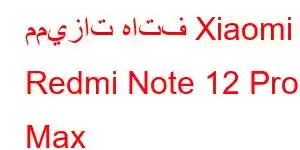 مميزات هاتف Xiaomi Redmi Note 12 Pro Max