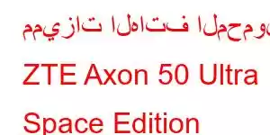 مميزات الهاتف المحمول ZTE Axon 50 Ultra Space Edition