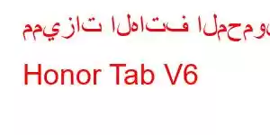 مميزات الهاتف المحمول Honor Tab V6