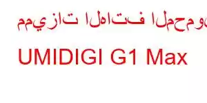 مميزات الهاتف المحمول UMIDIGI G1 Max