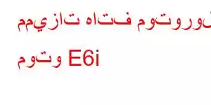 مميزات هاتف موتورولا موتو E6i