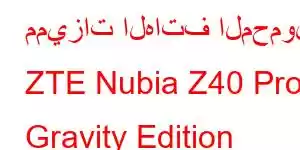 مميزات الهاتف المحمول ZTE Nubia Z40 Pro Gravity Edition