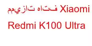 مميزات هاتف Xiaomi Redmi K100 Ultra