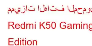 مميزات الهاتف المحمول Redmi K50 Gaming Edition