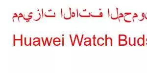 مميزات الهاتف المحمول Huawei Watch Buds