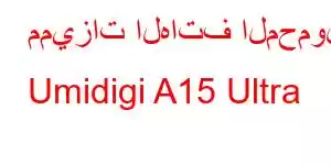 مميزات الهاتف المحمول Umidigi A15 Ultra