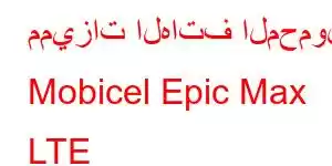 مميزات الهاتف المحمول Mobicel Epic Max LTE