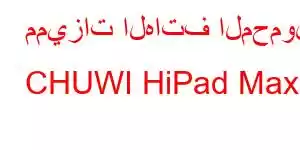 مميزات الهاتف المحمول CHUWI HiPad Max